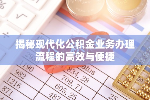 牧野揭秘现代化公积金业务办理流程的高效与便捷