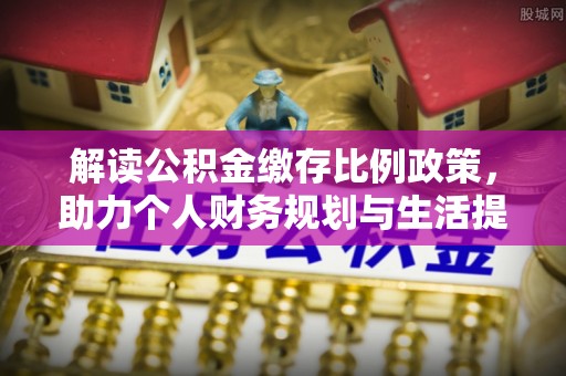 牧野解读公积金缴存比例政策，助力个人财务规划与生活提升