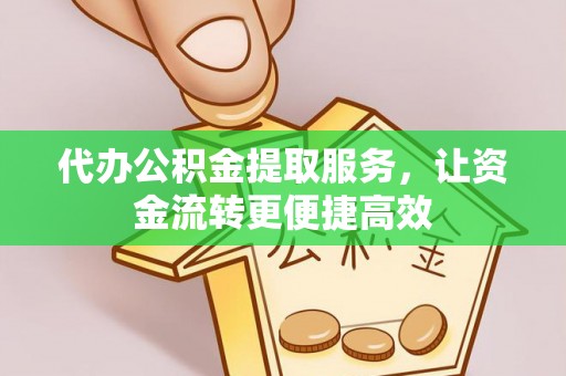 牧野代办公积金提取服务，让资金流转更便捷高效