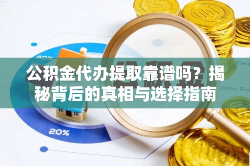 牧野公积金代办提取靠谱吗？揭秘背后的真相与选择指南