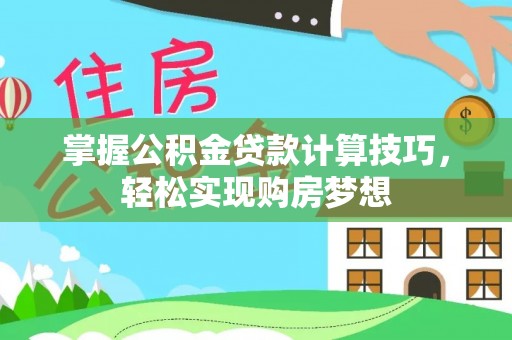 牧野掌握公积金贷款计算技巧，轻松实现购房梦想