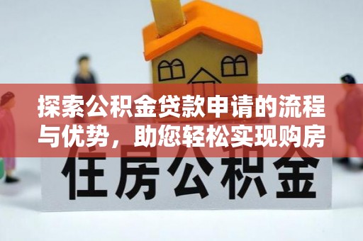 牧野探索公积金贷款申请的流程与优势，助您轻松实现购房梦想