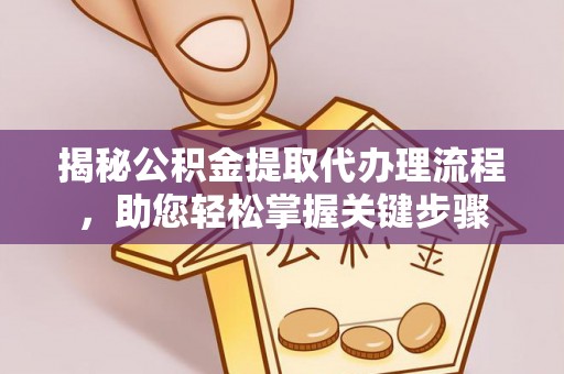 牧野揭秘公积金提取代办理流程，助您轻松掌握关键步骤