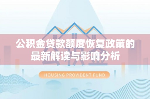 牧野公积金贷款额度恢复政策的最新解读与影响分析