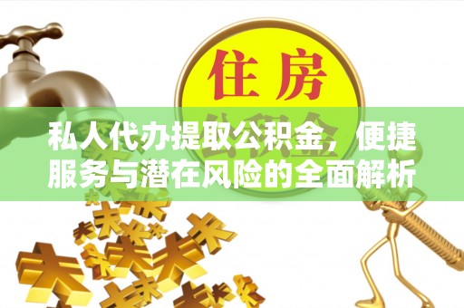牧野私人代办提取公积金，便捷服务与潜在风险的全面解析