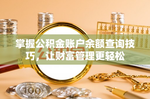 牧野掌握公积金账户余额查询技巧，让财富管理更轻松
