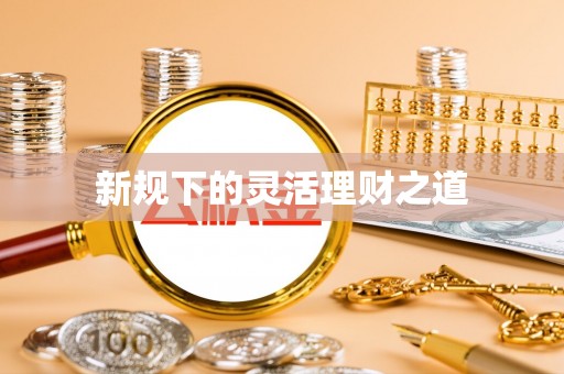 牧野新规下的灵活理财之道