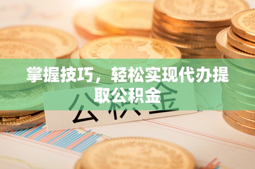 牧野掌握技巧，轻松实现代办提取公积金