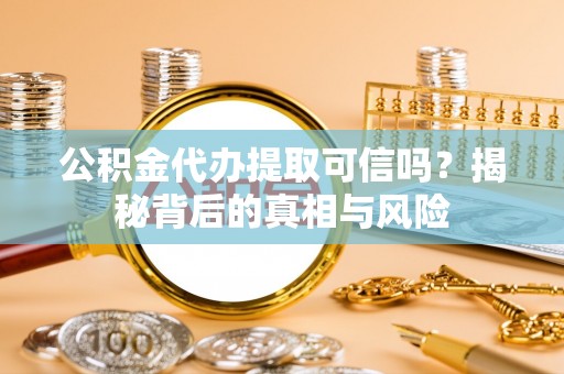 牧野公积金代办提取可信吗？揭秘背后的真相与风险