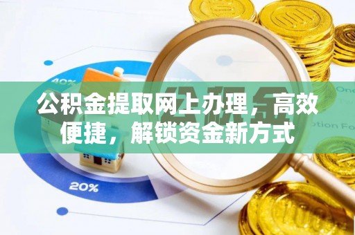 牧野公积金提取网上办理，高效便捷，解锁资金新方式