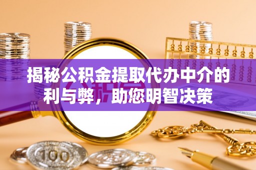 牧野揭秘公积金提取代办中介的利与弊，助您明智决策