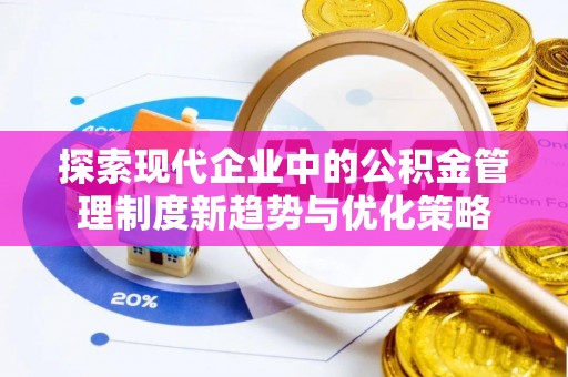 牧野探索现代企业中的公积金管理制度新趋势与优化策略
