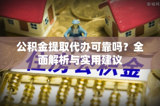 牧野公积金提取代办可靠吗？全面解析与实用建议