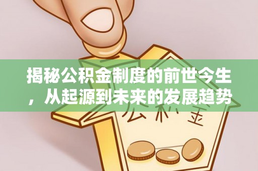 牧野揭秘公积金制度的前世今生，从起源到未来的发展趋势