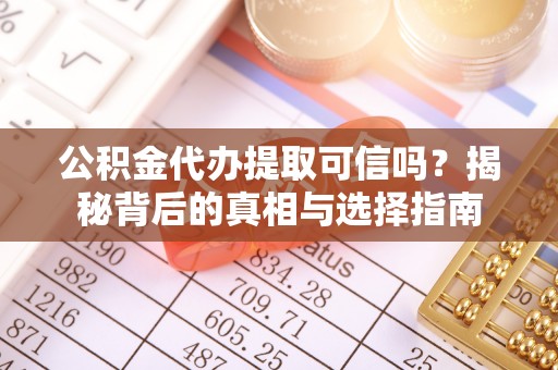 牧野公积金代办提取可信吗？揭秘背后的真相与选择指南