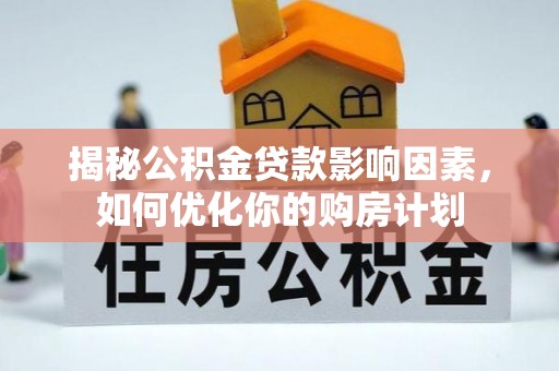 牧野揭秘公积金贷款影响因素，如何优化你的购房计划