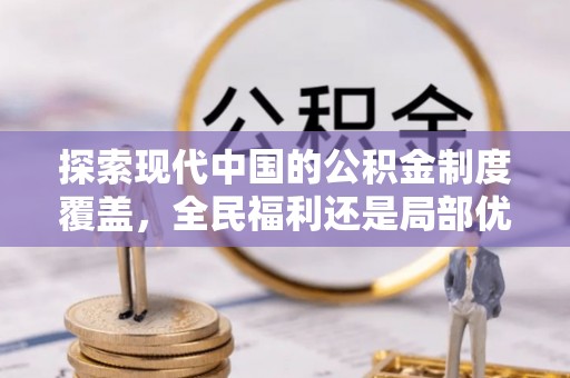 牧野探索现代中国的公积金制度覆盖，全民福利还是局部优势？