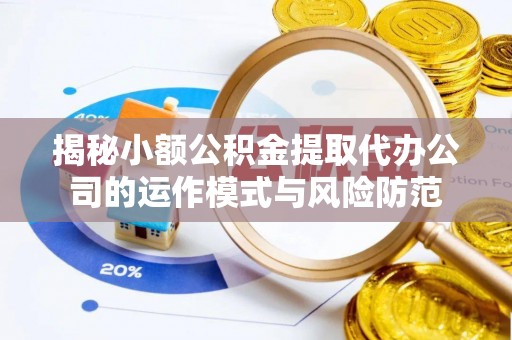 牧野揭秘小额公积金提取代办公司的运作模式与风险防范