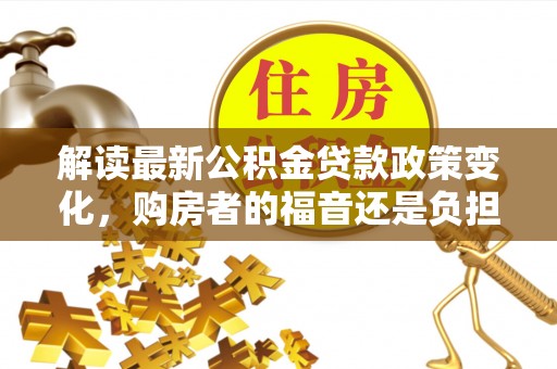 牧野解读最新公积金贷款政策变化，购房者的福音还是负担？