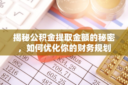 牧野揭秘公积金提取金额的秘密，如何优化你的财务规划