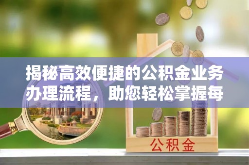 牧野揭秘高效便捷的公积金业务办理流程，助您轻松掌握每一步