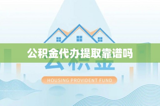 牧野公积金代办提取靠谱吗