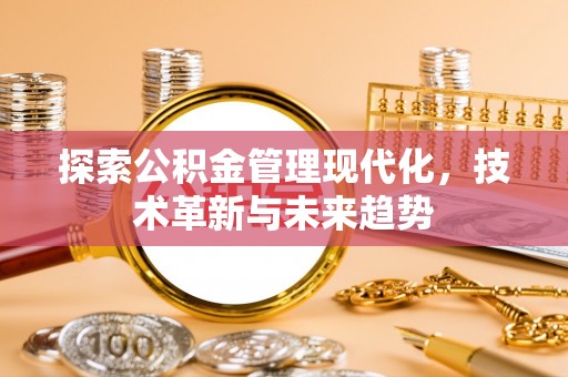 牧野探索公积金管理现代化，技术革新与未来趋势