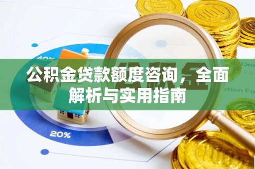 牧野公积金贷款额度咨询，全面解析与实用指南