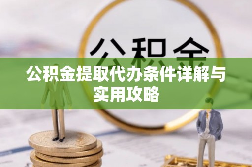 牧野公积金提取代办条件详解与实用攻略