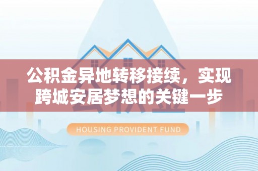 牧野公积金异地转移接续，实现跨城安居梦想的关键一步