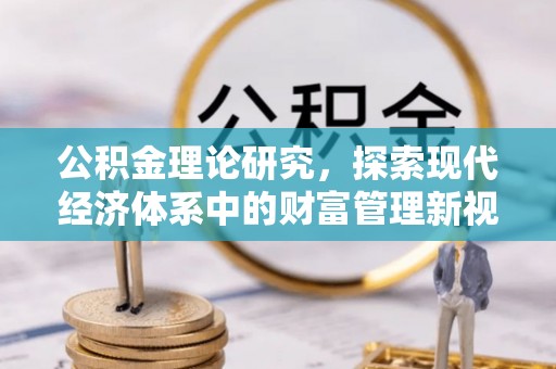 牧野公积金理论研究，探索现代经济体系中的财富管理新视角