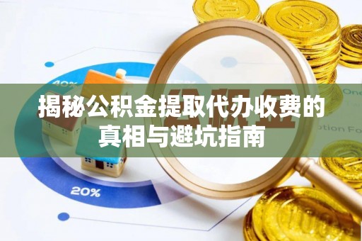 牧野揭秘公积金提取代办收费的真相与避坑指南