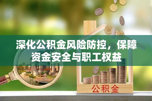 牧野深化公积金风险防控，保障资金安全与职工权益