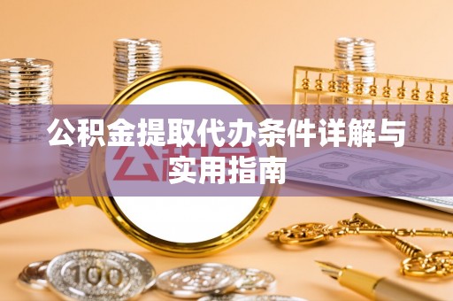 牧野公积金提取代办条件详解与实用指南