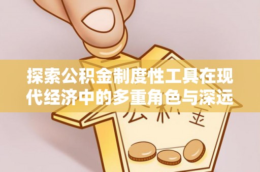 牧野探索公积金制度性工具在现代经济中的多重角色与深远影响