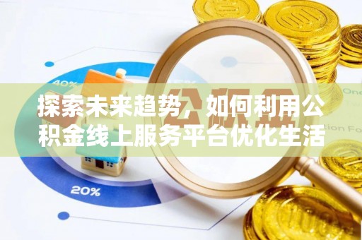 牧野探索未来趋势，如何利用公积金线上服务平台优化生活