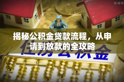 牧野揭秘公积金贷款流程，从申请到放款的全攻略