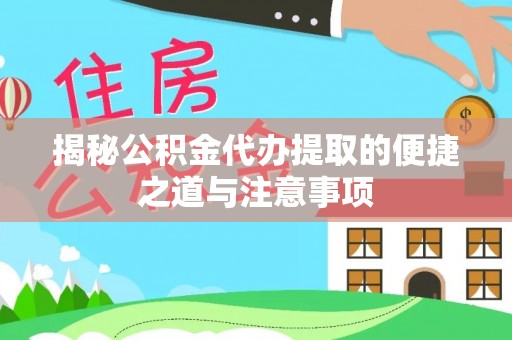牧野揭秘公积金代办提取的便捷之道与注意事项