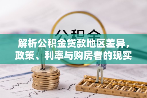 牧野解析公积金贷款地区差异，政策、利率与购房者的现实选择
