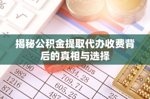 牧野揭秘公积金提取代办收费背后的真相与选择