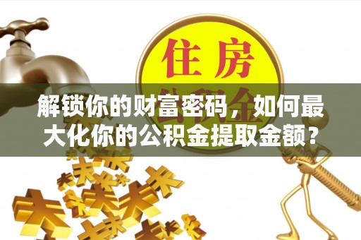 牧野解锁你的财富密码，如何最大化你的公积金提取金额？