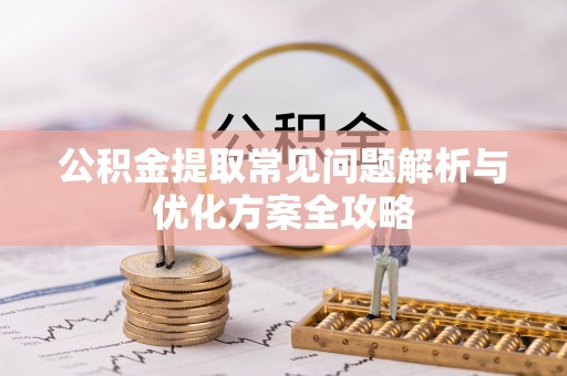 牧野公积金提取常见问题解析与优化方案全攻略