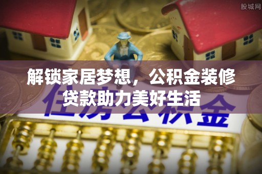 牧野解锁家居梦想，公积金装修贷款助力美好生活