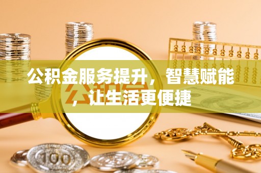 牧野公积金服务提升，智慧赋能，让生活更便捷
