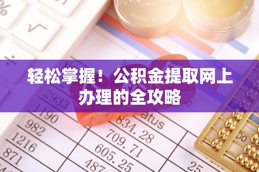 牧野轻松掌握！公积金提取网上办理的全攻略