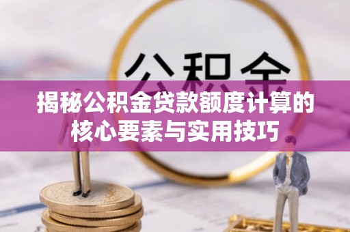 牧野揭秘公积金贷款额度计算的核心要素与实用技巧