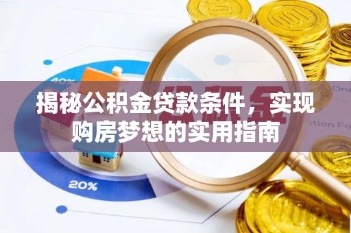 牧野揭秘公积金贷款条件，实现购房梦想的实用指南