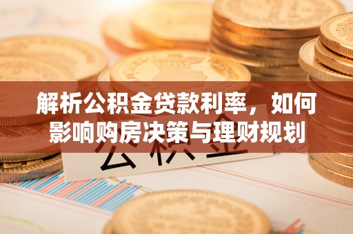 牧野解析公积金贷款利率，如何影响购房决策与理财规划