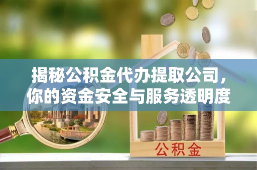 牧野揭秘公积金代办提取公司，你的资金安全与服务透明度指南