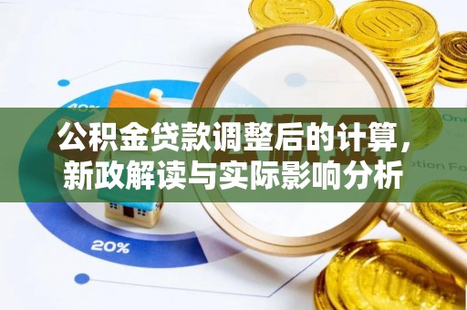 牧野公积金贷款调整后的计算，新政解读与实际影响分析
